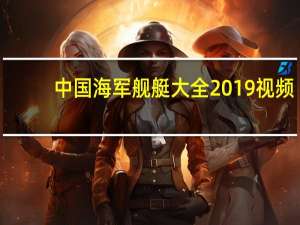 中国海军舰艇大全2019视频（中国海军舰艇大全2019）