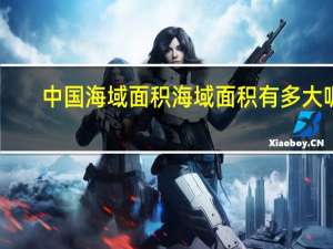 中国海域面积 海域面积有多大呢
