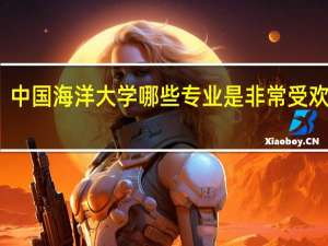 中国海洋大学哪些专业是非常受欢迎的