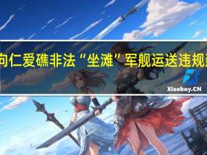 中国海警依法拦阻菲律宾向仁爱礁非法“坐滩”军舰运送违规建筑物资的船只 到底什么情况呢