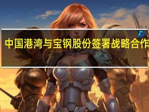 中国港湾与宝钢股份签署战略合作协议