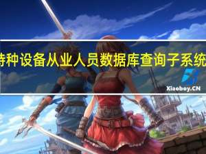 中国特种设备从业人员数据库查询子系统及公示系统