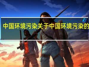 中国环境污染 关于中国环境污染的介绍