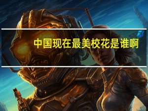 中国现在最美校花是谁啊，求指教