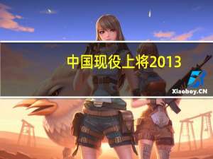 中国现役上将2013（中国现役上将2019）