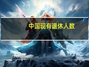 中国现有退休人数