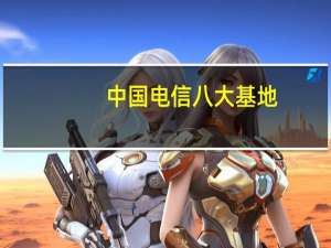 中国电信八大基地（关于中国电信八大基地的介绍）