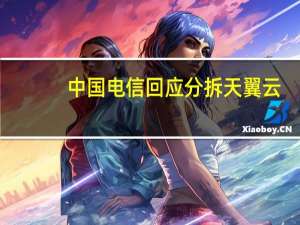 中国电信回应分拆天翼云：还没到时候