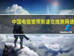 中国电信宽带测速在线测网速（中国电信宽带测速ip）