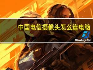 中国电信摄像头怎么连电脑