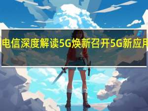 中国电信深度解读5G焕新 召开5G新应用合作论坛
