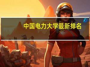 中国电力大学最新排名