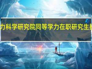 中国电力科学研究院同等学力在职研究生招生问题解答