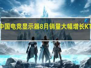 中国电竞显示器8月销量大幅增长 KTC夺冠，小米下滑