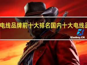 中国电线品牌前十大排名 国内十大电线品牌排行榜