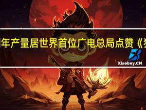 中国电视剧年产量居世界首位 广电总局点赞《狂飙》和《三体》