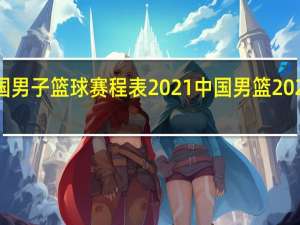 中国男子篮球赛程表2021 中国男篮2021赛程表