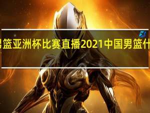 中国男篮亚洲杯比赛直播2021 中国男篮什么时间比赛