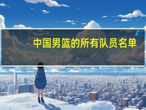 中国男篮的所有队员名单,还有对应的球衣号数 中国男篮运动员名单