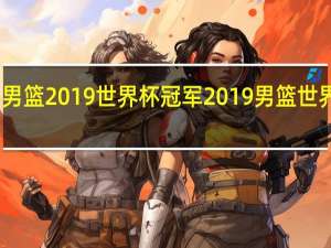 中国男篮2019世界杯冠军 2019男篮世界杯西班牙