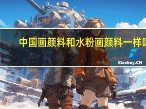 中国画颜料和水粉画颜料一样吗