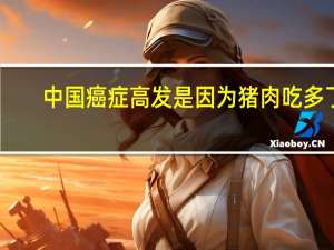 中国癌症高发 是因为猪肉吃多了？真相揭秘：红肉摄入超标是关键