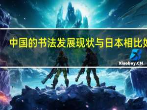 中国的书法发展现状与日本相比如何