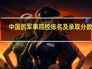 中国的军事院校排名及录取分数线