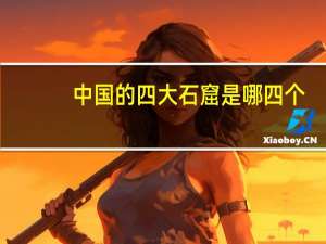 中国的四大石窟是哪四个