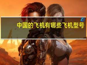 中国的飞机有哪些飞机型号（中国的飞机有哪些）