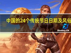 中国的24个传统节日日期及风俗表（中国的24个传统节日）