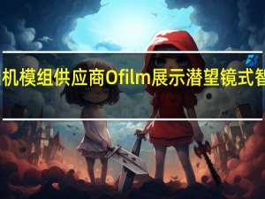 中国相机模组供应商O film展示潜望镜式智能手机镜头