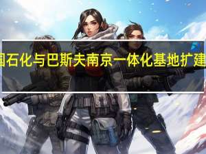 中国石化与巴斯夫南京一体化基地扩建项目落成