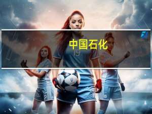 中国石化：控股股东中国石化集团拟以10亿元-20亿元增持公司股份