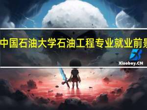 中国石油大学石油工程专业就业前景如何