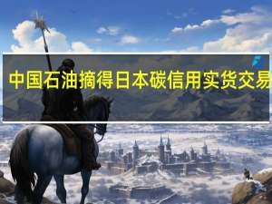 中国石油摘得日本碳信用实货交易首单