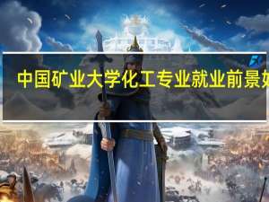 中国矿业大学化工专业就业前景如何