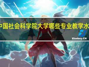 中国社会科学院大学哪些专业教学水平较高