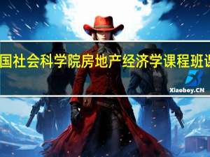 中国社会科学院房地产经济学课程班课程设置