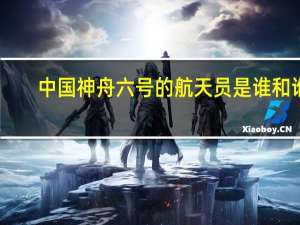 中国神舟六号的航天员是谁和谁（神舟六号的航天员是谁）