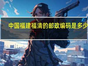中国福建福清的邮政编码是多少啊