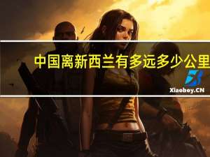中国离新西兰有多远多少公里