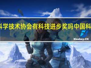 中国科学技术协会有科技进步奖吗 中国科学技术协会