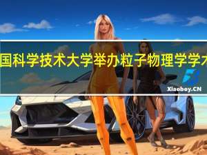 中国科学技术大学举办粒子物理学学术报告会
