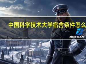 中国科学技术大学宿舍条件怎么样