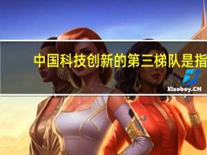中国科技创新的第三梯队是指（中国科技创新的例子）