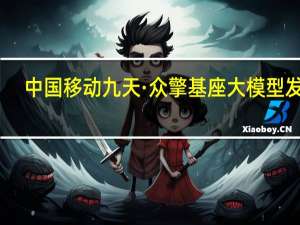 中国移动九天·众擎基座大模型发布