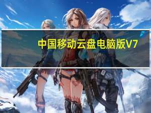 中国移动云盘电脑版 V7.2.0 官方最新版（中国移动云盘电脑版 V7.2.0 官方最新版功能简介）