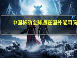 中国移动全球通在国外能用吗
