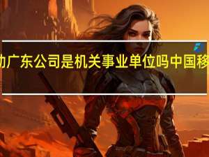 中国移动广东公司是机关事业单位吗 中国移动广东分公司